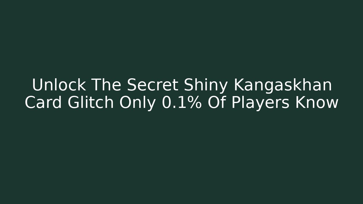 Unlock The Secret Shiny Kangaskhan Card Glitch Only 0.1% Of Players Know