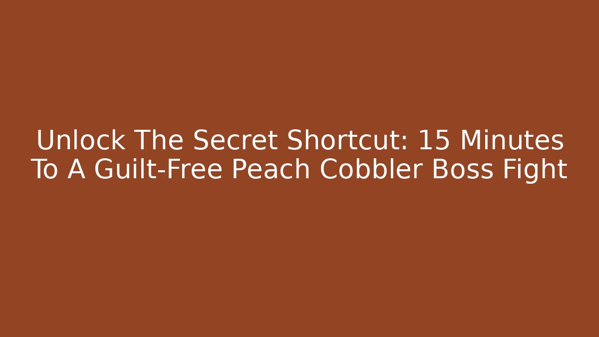 Unlock The Secret Shortcut: 15 Minutes To A Guilt-Free Peach Cobbler Boss Fight