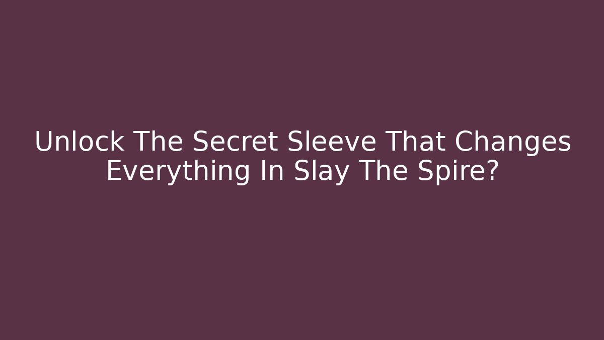 Unlock The Secret Sleeve That Changes Everything In Slay The Spire?