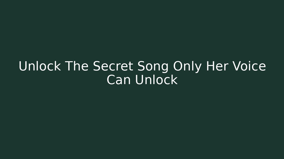 Unlock The Secret Song Only Her Voice Can Unlock