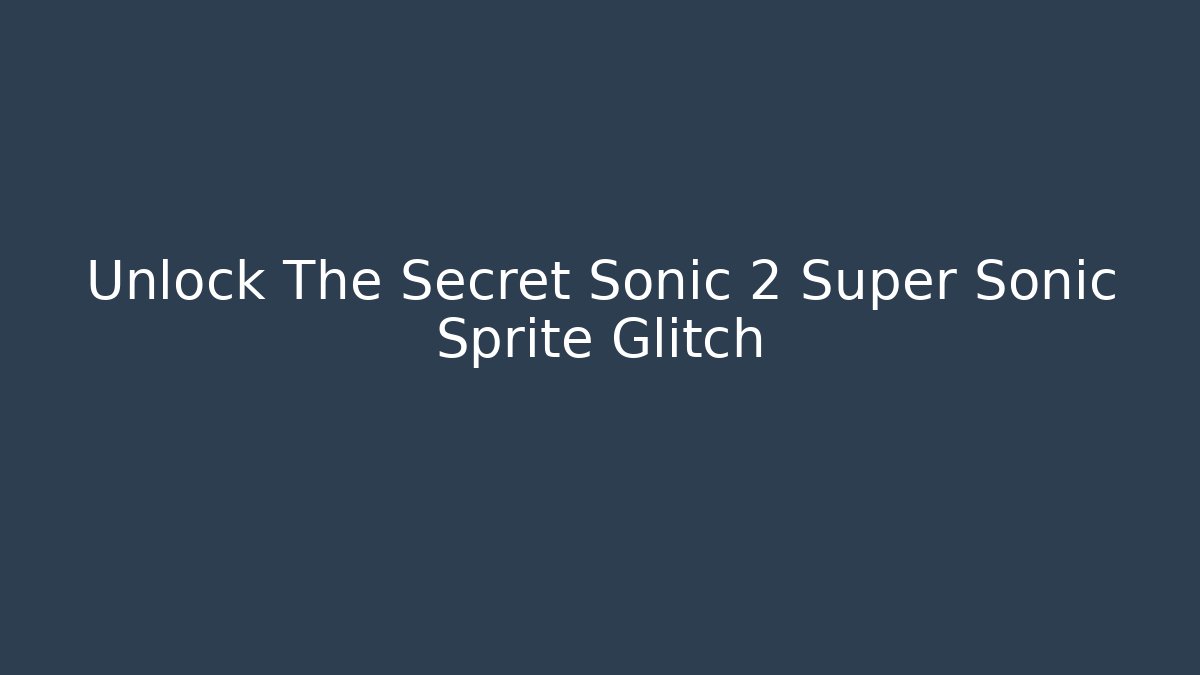 Unlock The Secret Sonic 2 Super Sonic Sprite Glitch