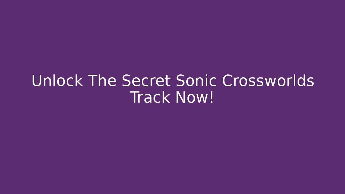 Unlock The Secret Sonic Crossworlds Track Now!