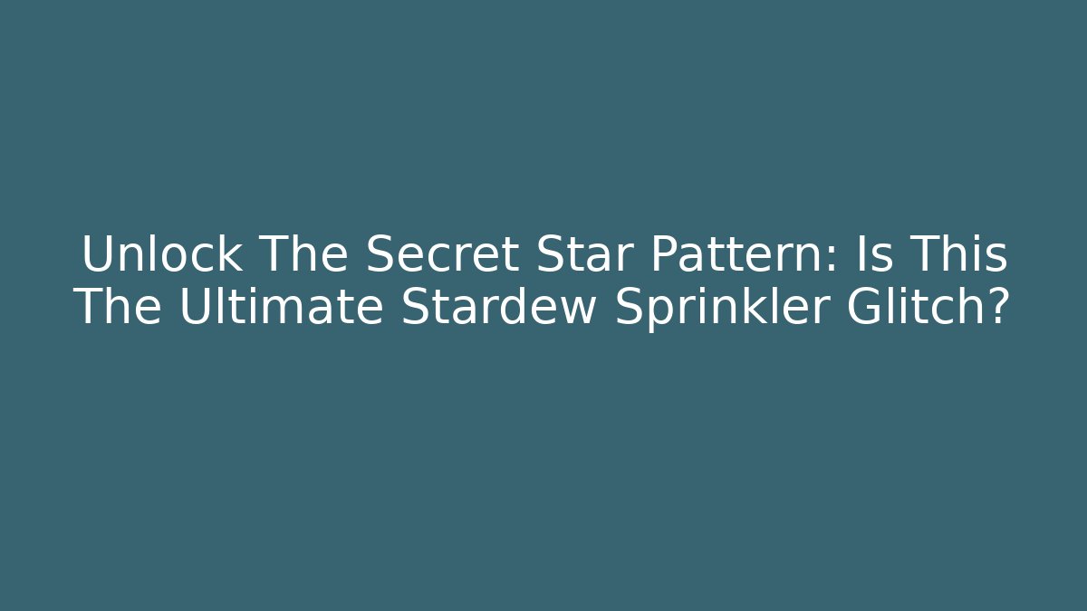 Unlock The Secret Star Pattern: Is This The Ultimate Stardew Sprinkler Glitch? - Critter Realm