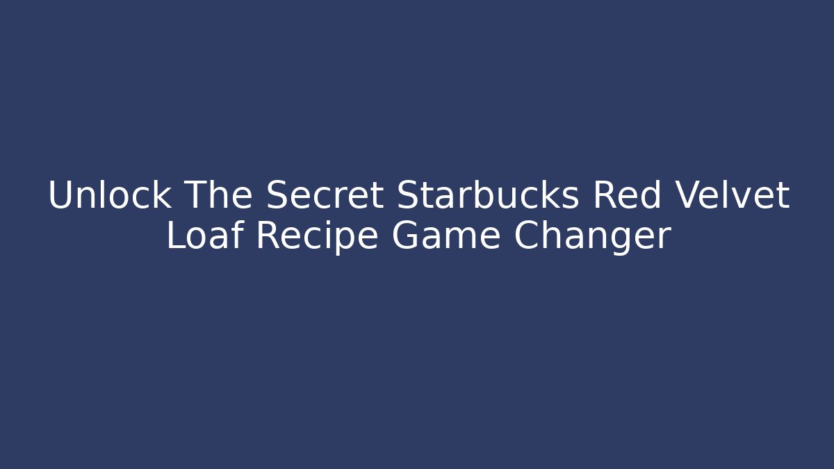 Unlock The Secret Starbucks Red Velvet Loaf Recipe Game Changer