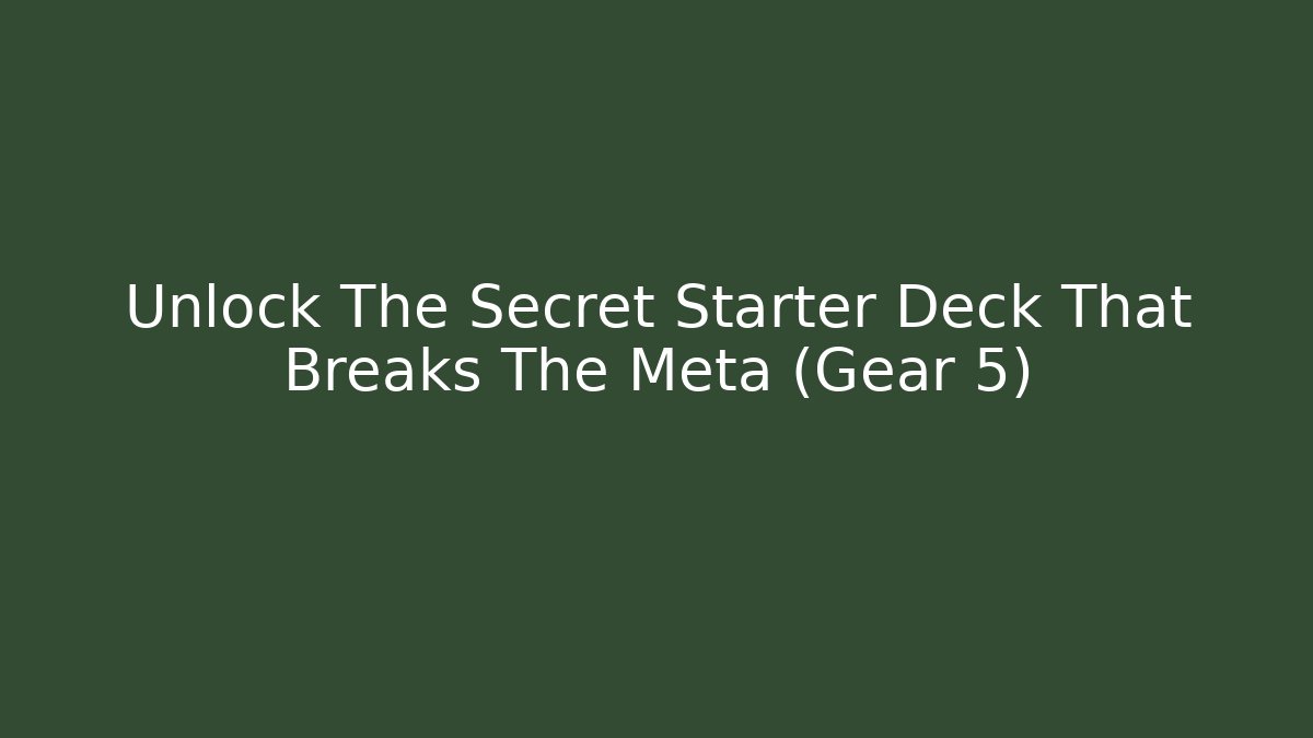 Unlock The Secret Starter Deck That Breaks The Meta (Gear 5)