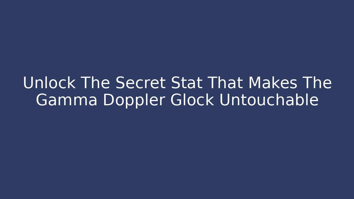 Unlock The Secret Stat That Makes The Gamma Doppler Glock Untouchable