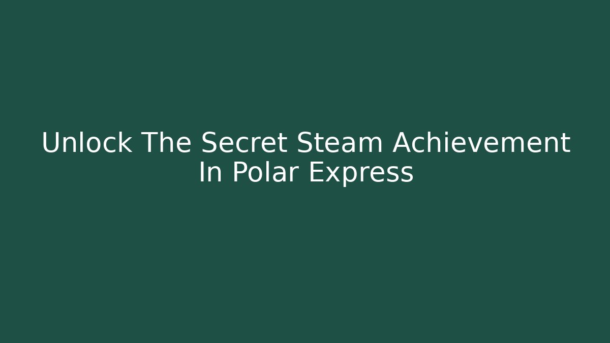 Unlock The Secret Steam Achievement In Polar Express