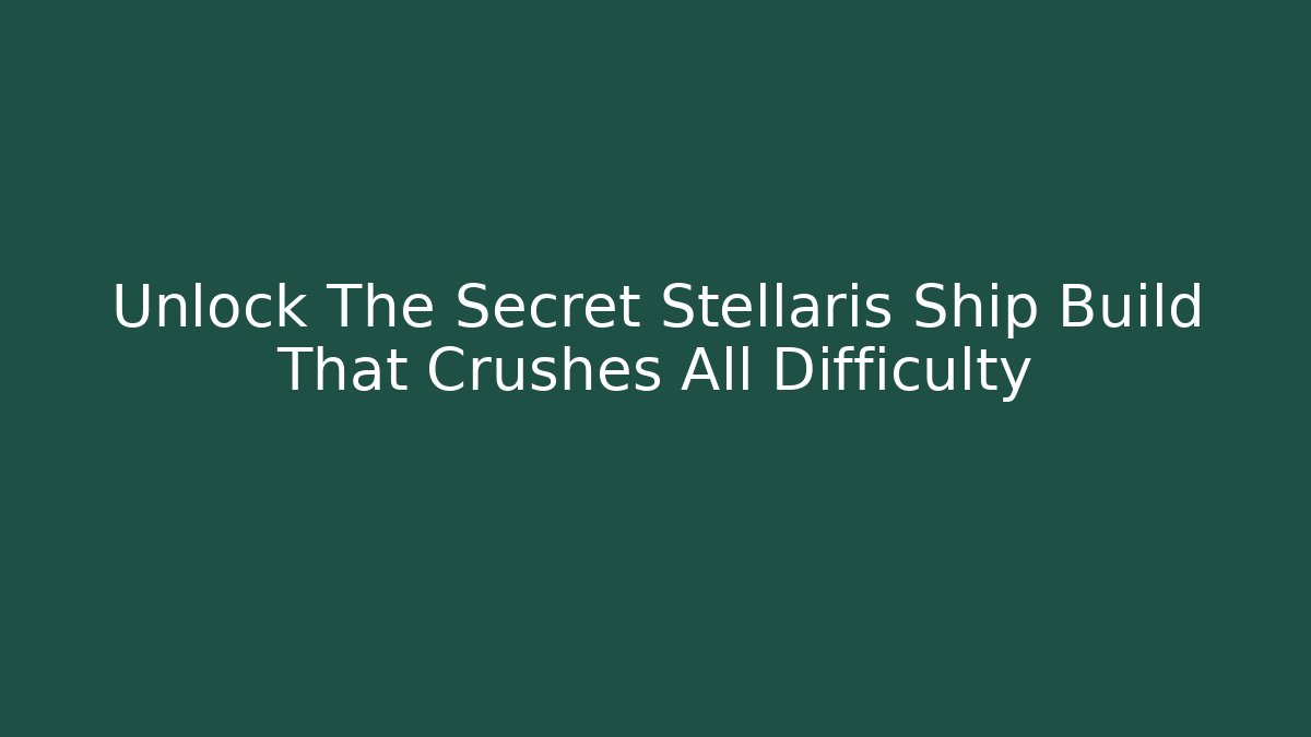 Unlock The Secret Stellaris Ship Build That Crushes All Difficulty