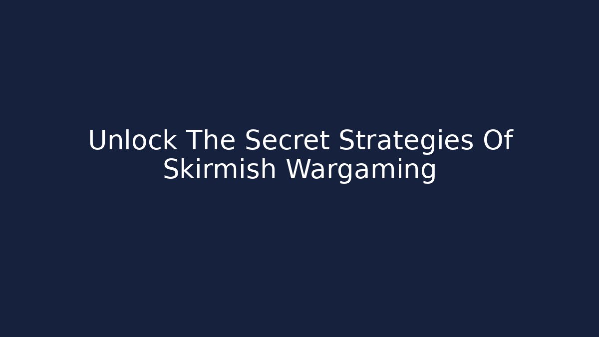 Unlock The Secret Strategies Of Skirmish Wargaming