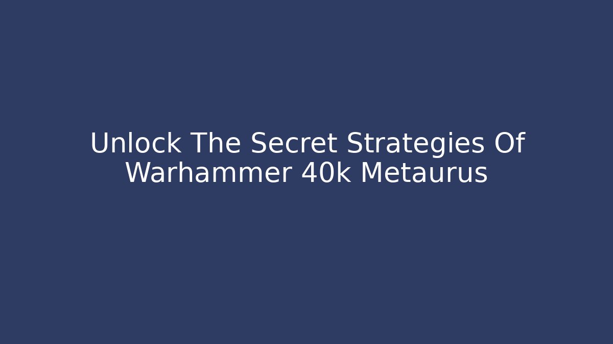 Unlock The Secret Strategies Of Warhammer 40k Metaurus