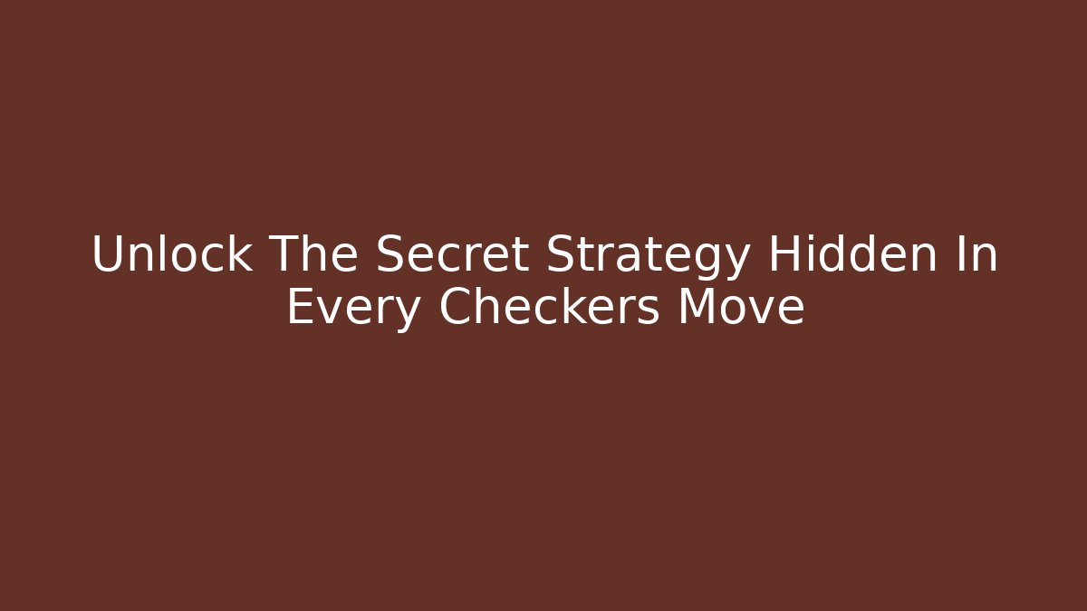 Unlock The Secret Strategy Hidden In Every Checkers Move