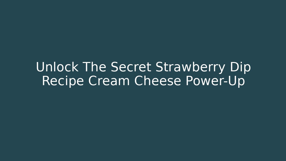 Unlock The Secret Strawberry Dip Recipe Cream Cheese Power-Up