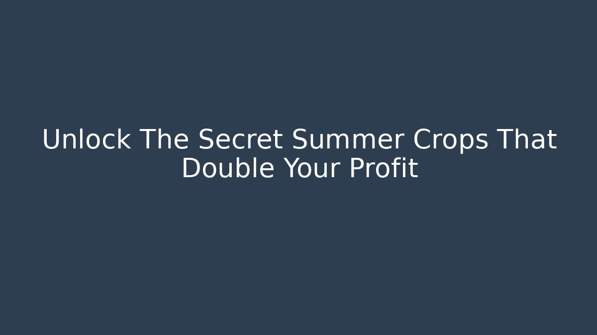 Unlock The Secret Summer Crops That Double Your Profit