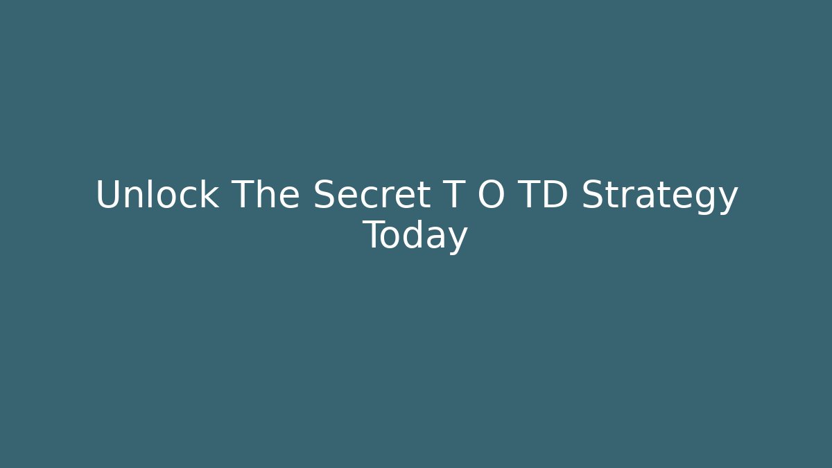 Unlock The Secret T O TD Strategy Today