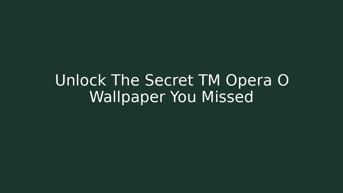 Unlock The Secret TM Opera O Wallpaper You Missed