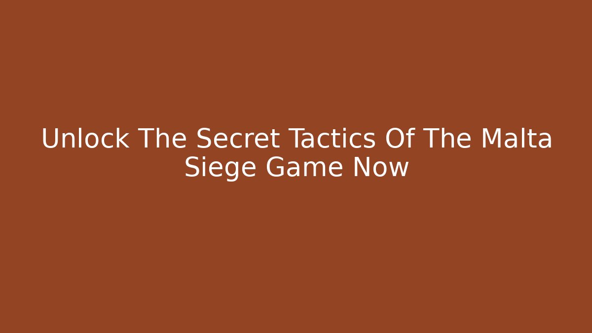 Unlock The Secret Tactics Of The Malta Siege Game Now