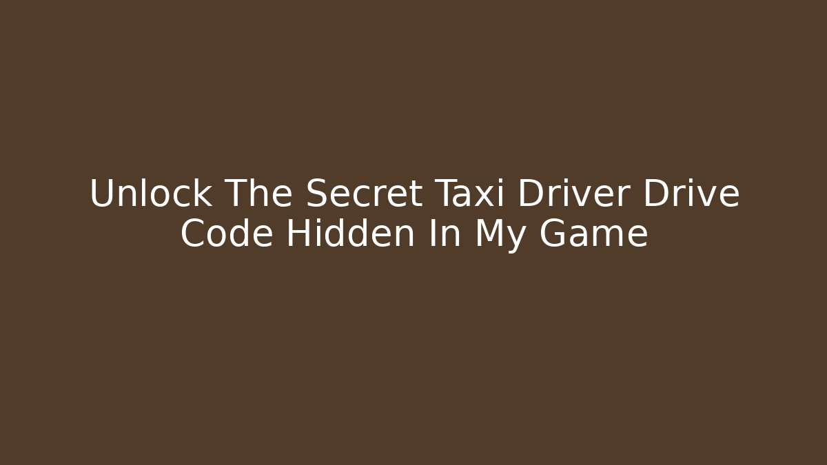 Unlock The Secret Taxi Driver Drive Code Hidden In My Game