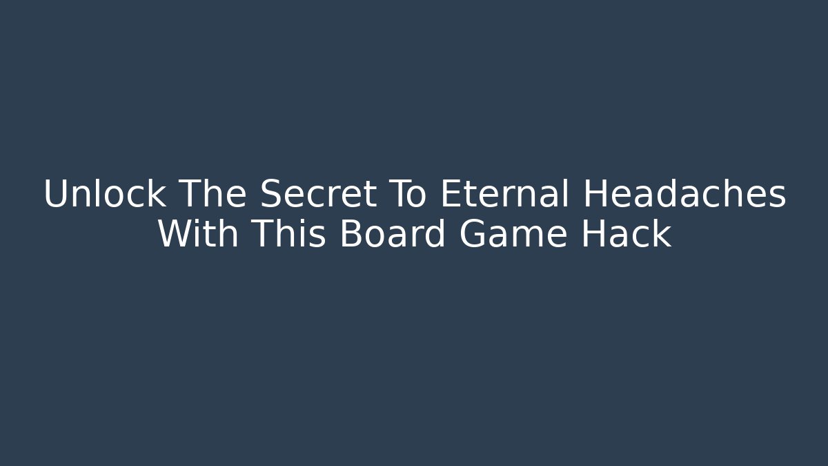 Unlock The Secret To Eternal Headaches With This Board Game Hack