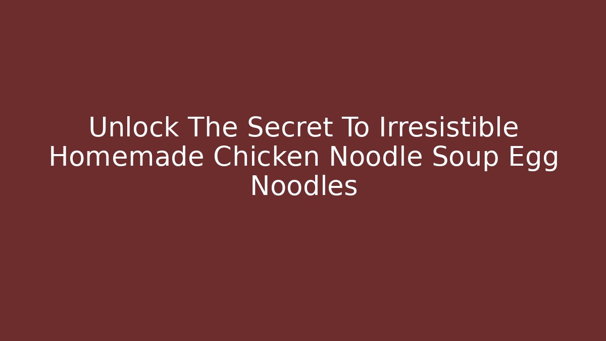 Unlock The Secret To Irresistible Homemade Chicken Noodle Soup Egg Noodles