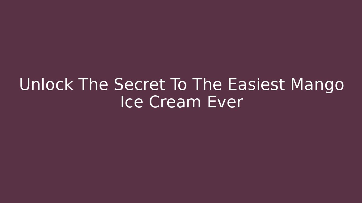 Unlock The Secret To The Easiest Mango Ice Cream Ever