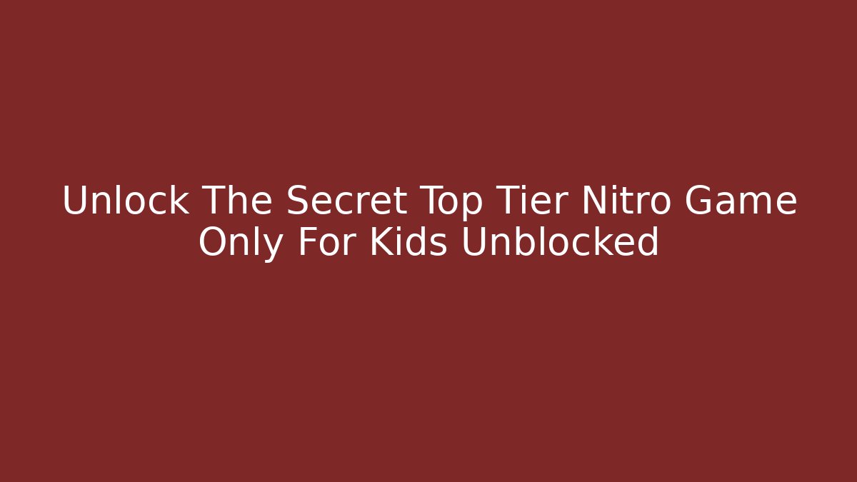 Unlock The Secret Top Tier Nitro Game Only For Kids Unblocked