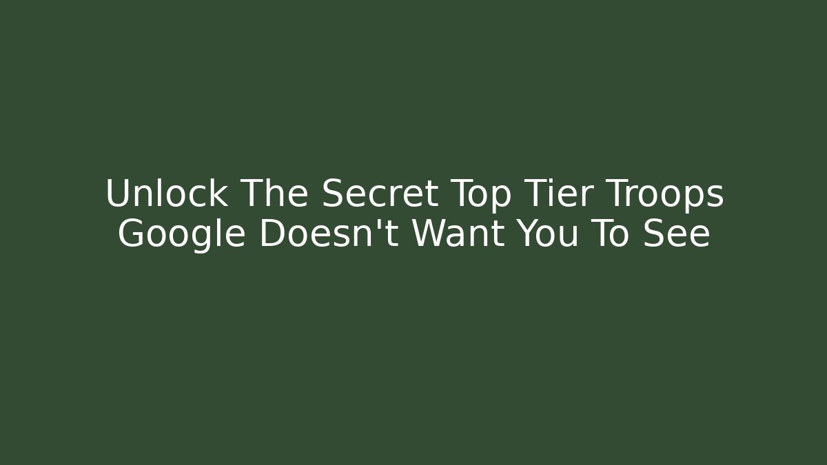 Unlock The Secret Top Tier Troops Google Doesn't Want You To See