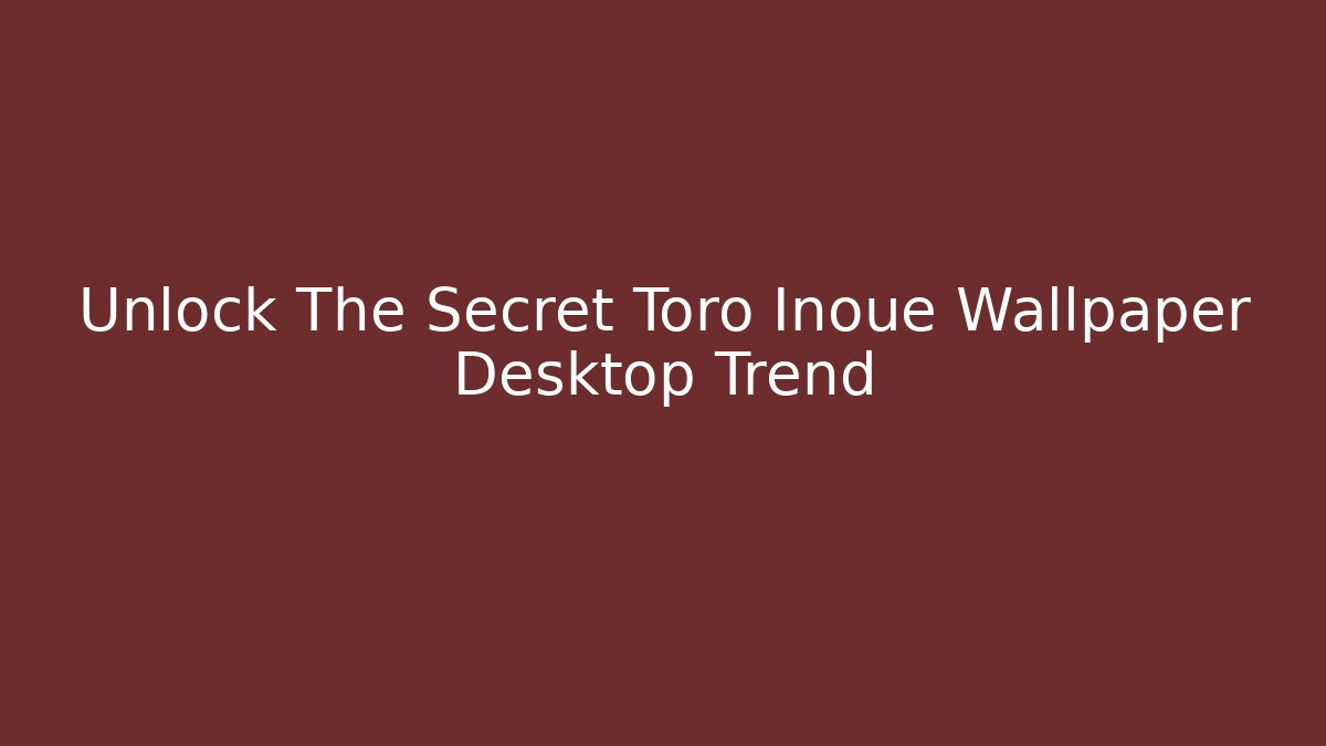 Unlock The Secret Toro Inoue Wallpaper Desktop Trend