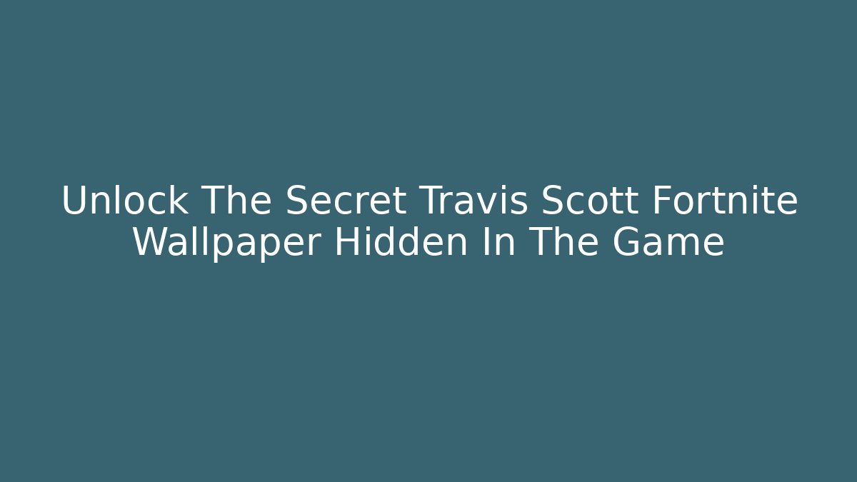 Unlock The Secret Travis Scott Fortnite Wallpaper Hidden In The Game
