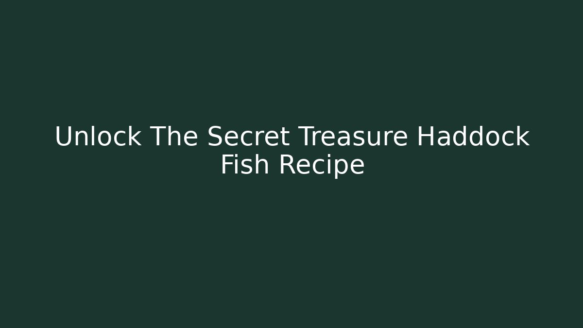 Unlock The Secret Treasure Haddock Fish Recipe