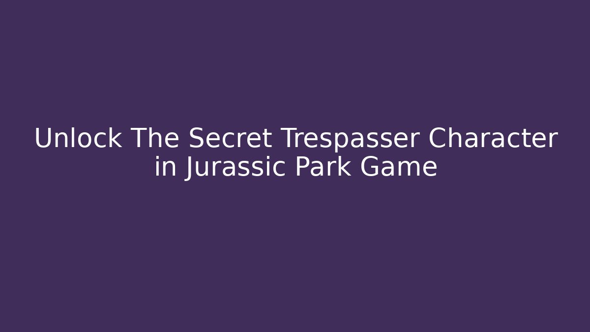 Unlock The Secret Trespasser Character in Jurassic Park Game