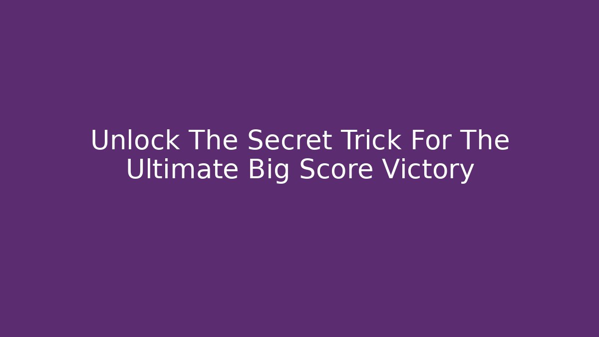 Unlock The Secret Trick For The Ultimate Big Score Victory