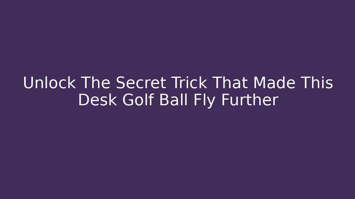 Unlock The Secret Trick That Made This Desk Golf Ball Fly Further