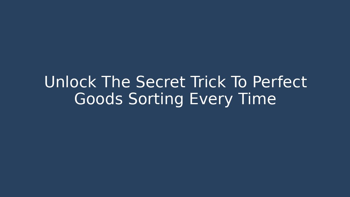 Unlock The Secret Trick To Perfect Goods Sorting Every Time