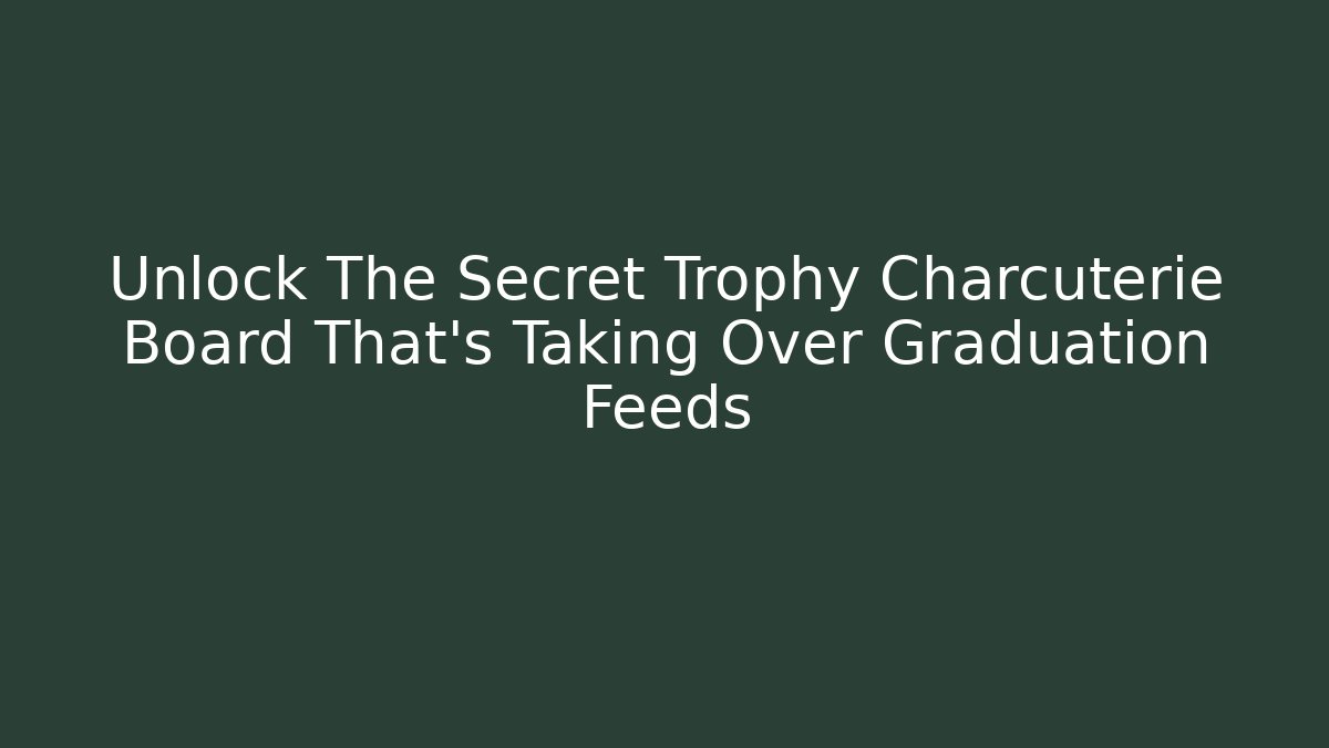 Unlock The Secret Trophy Charcuterie Board That's Taking Over Graduation Feeds
