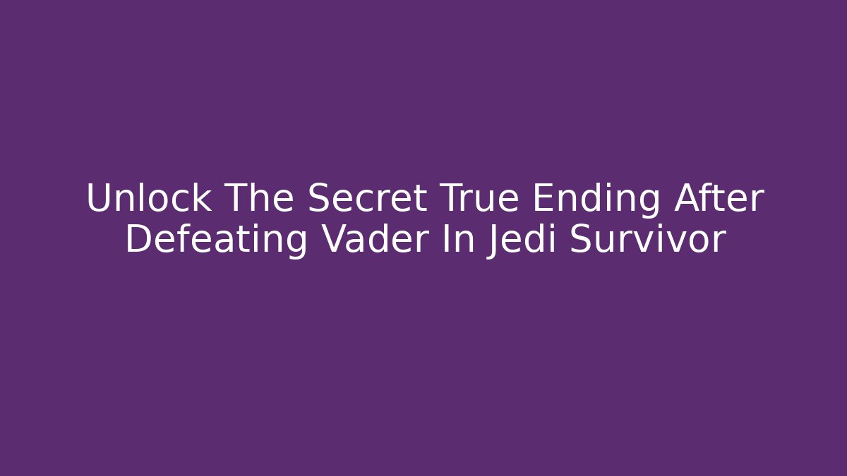 Unlock The Secret True Ending After Defeating Vader In Jedi Survivor