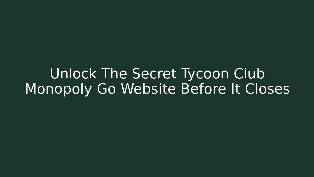 Unlock The Secret Tycoon Club Monopoly Go Website Before It Closes