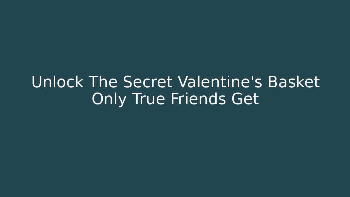 Unlock The Secret Valentine's Basket Only True Friends Get