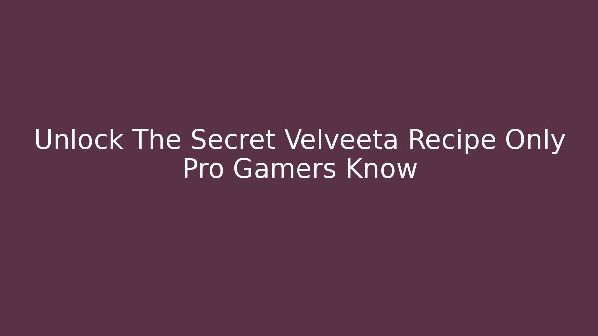 Unlock The Secret Velveeta Recipe Only Pro Gamers Know