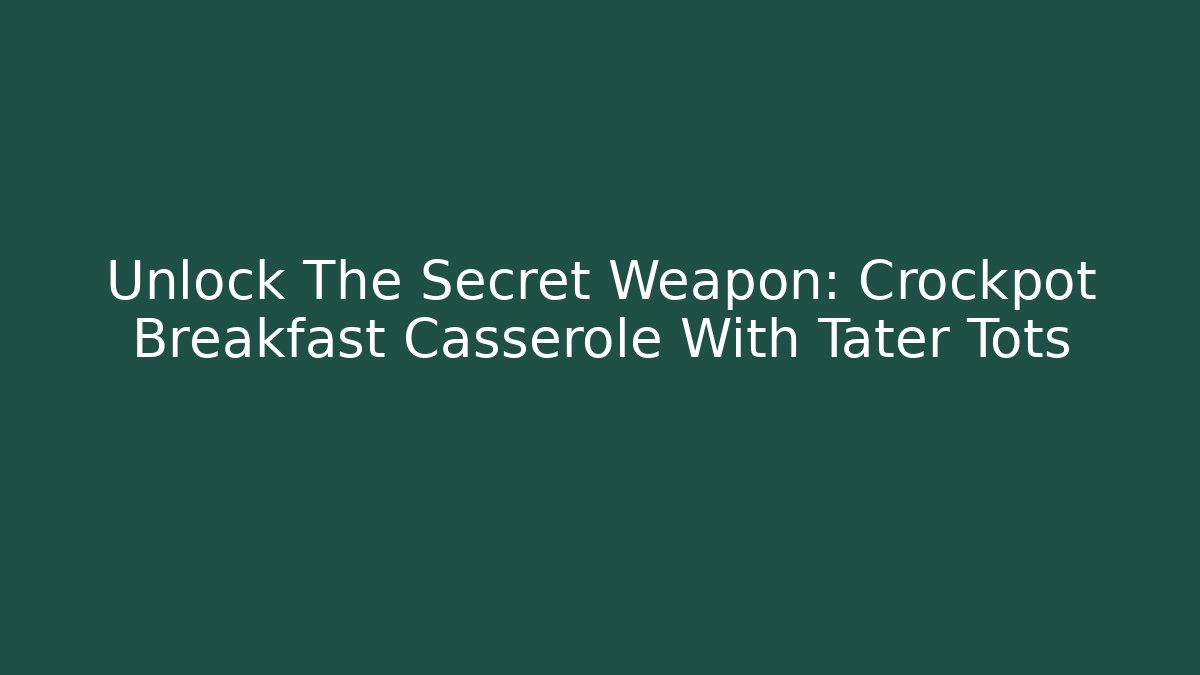 Unlock The Secret Weapon: Crockpot Breakfast Casserole With Tater Tots