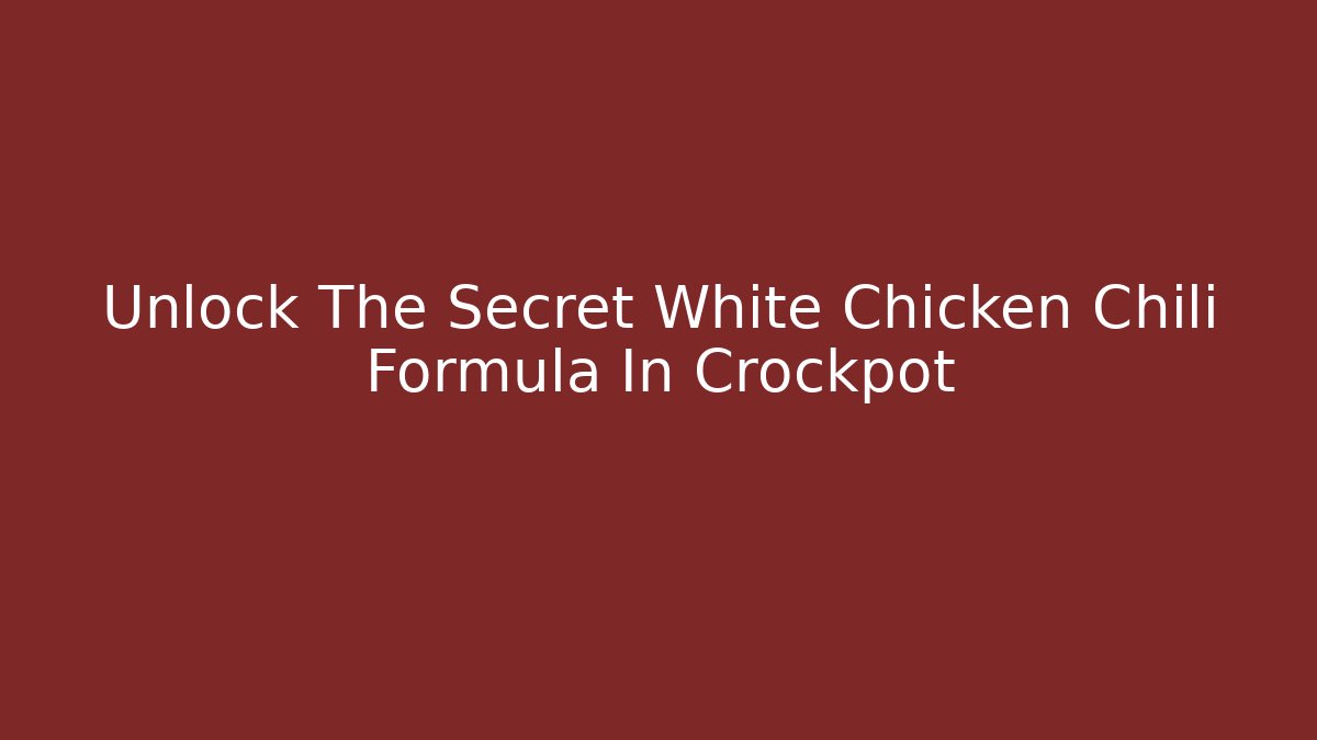 Unlock The Secret White Chicken Chili Formula In Crockpot