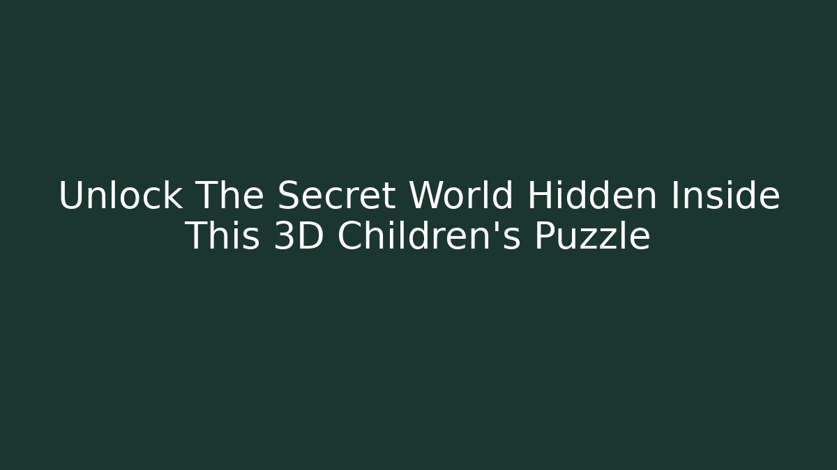 Unlock The Secret World Hidden Inside This 3D Children’s Puzzle