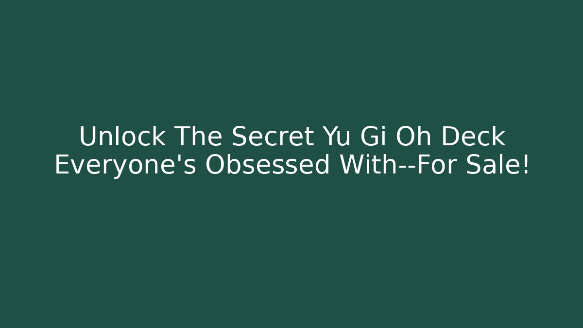 Unlock The Secret Yu Gi Oh Deck Everyone's Obsessed With—For Sale!
