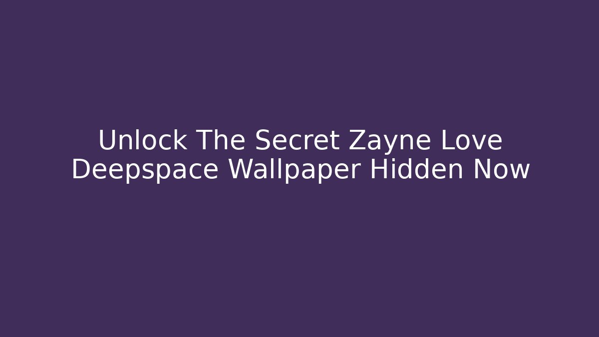 Unlock The Secret Zayne Love Deepspace Wallpaper Hidden Now