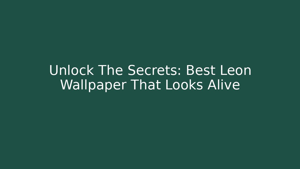 Unlock The Secrets: Best Leon Wallpaper That Looks Alive