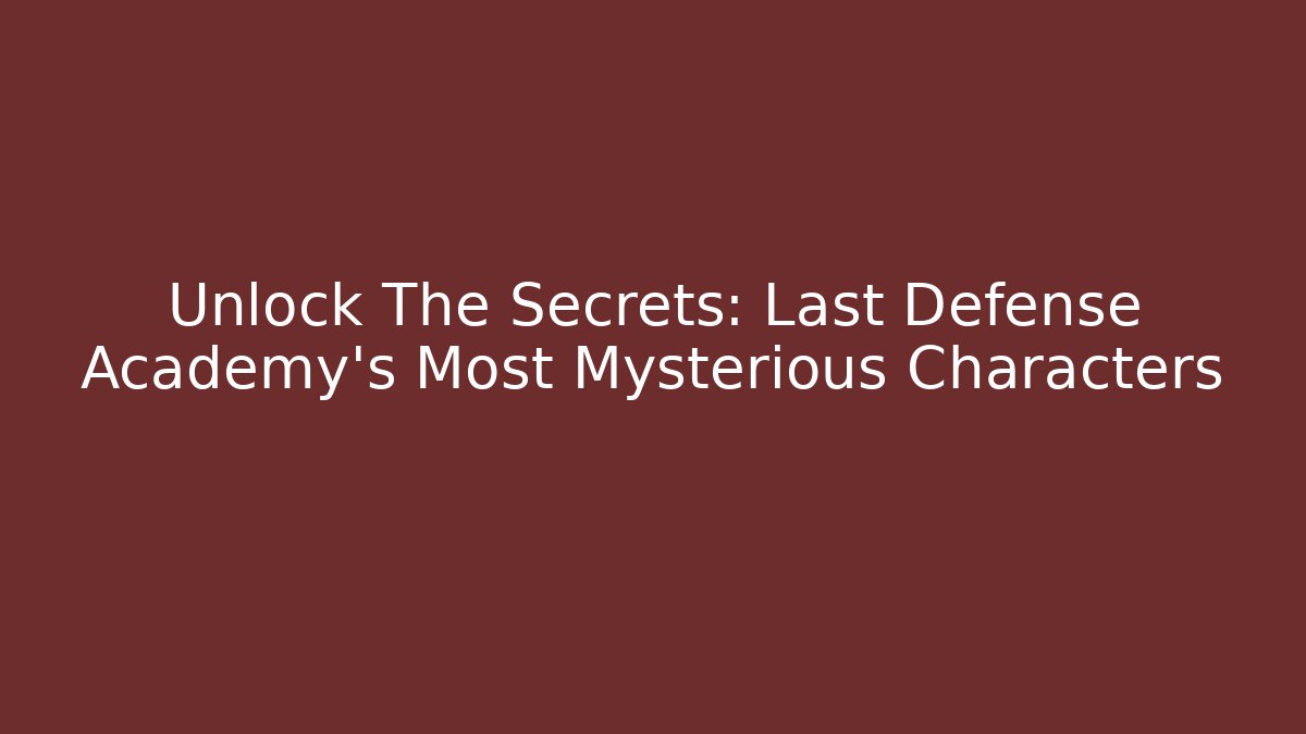 Unlock The Secrets: Last Defense Academy's Most Mysterious Characters