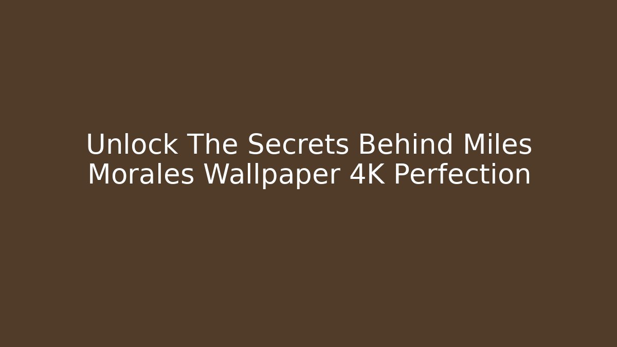 Unlock The Secrets Behind Miles Morales Wallpaper 4K Perfection