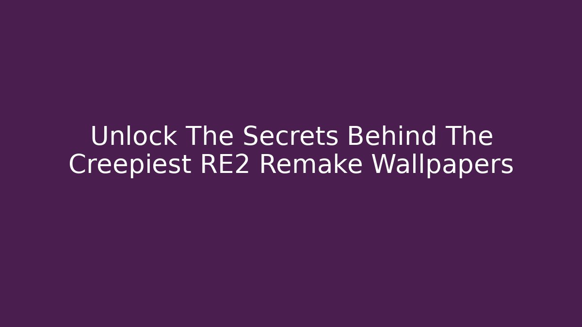 Unlock The Secrets Behind The Creepiest RE2 Remake Wallpapers