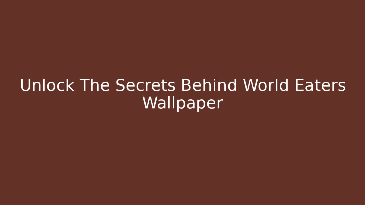 Unlock The Secrets Behind World Eaters Wallpaper