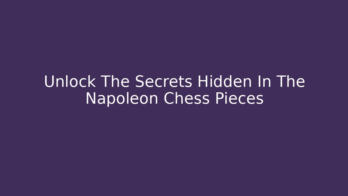 Unlock The Secrets Hidden In The Napoleon Chess Pieces
