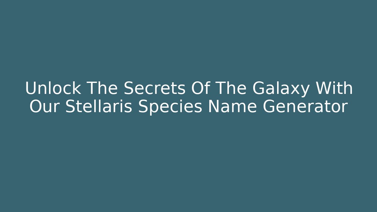 Unlock The Secrets Of The Galaxy With Our Stellaris Species Name Generator